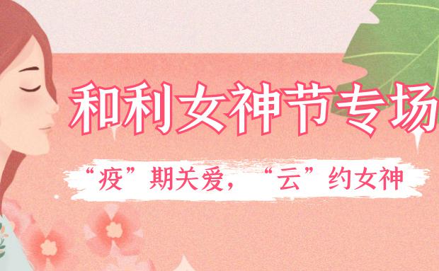 女神節｜和利黨支部舉辦“疫”期關愛，“云”約女神特別活動